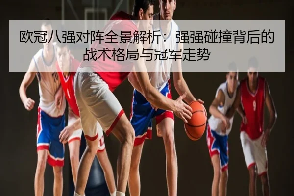 欧冠八强对阵全景解析：强强碰撞背后的战术格局与冠军走势