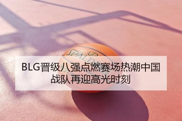BLG晋级八强点燃赛场热潮中国战队再迎高光时刻