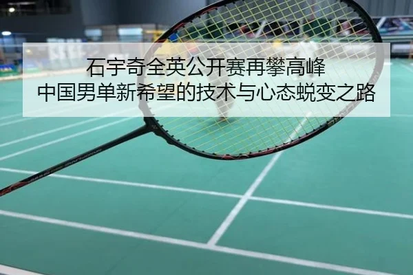 石宇奇全英公开赛再攀高峰 中国男单新希望的技术与心态蜕变之路