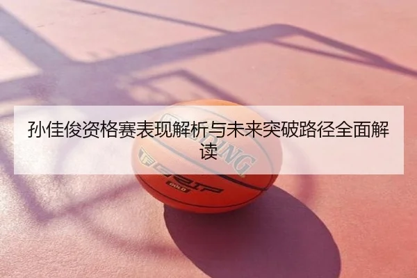 孙佳俊资格赛表现解析与未来突破路径全面解读