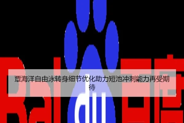 覃海洋自由泳转身细节优化助力短池冲刺能力再受期待