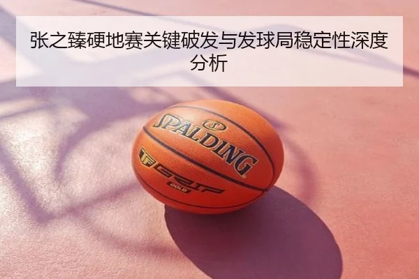 张之臻硬地赛关键破发与发球局稳定性深度分析