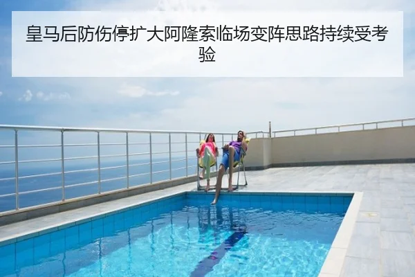 皇马后防伤停扩大阿隆索临场变阵思路持续受考验