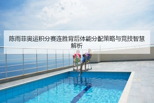 陈雨菲奥运积分赛连胜背后体能分配策略与竞技智慧解析