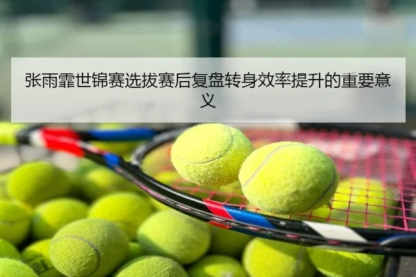 张雨霏世锦赛选拔赛后复盘转身效率提升的重要意义